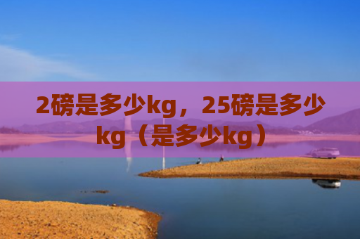 2磅是多少kg，25磅是多少kg（是多少kg）