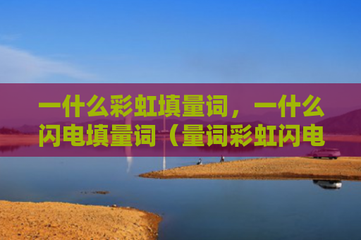 一什么彩虹填量词，一什么闪电填量词（量词彩虹闪电）