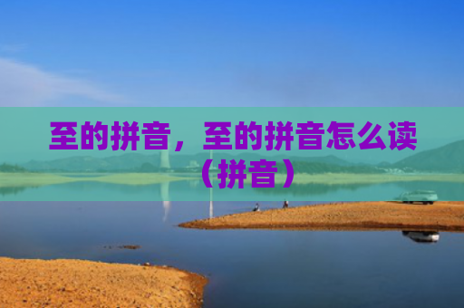 至的拼音，至的拼音怎么读（拼音）