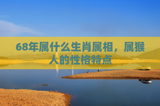 68年属什么生肖属相，属猴人的性格特点