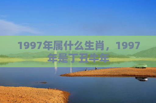 1997年属什么生肖，1997年是丁丑牛年