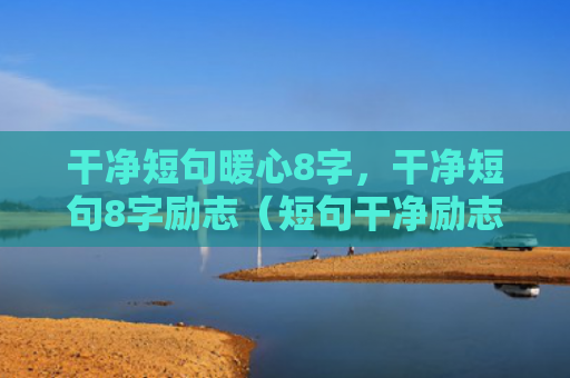 干净短句暖心8字，干净短句8字励志（短句干净励志）