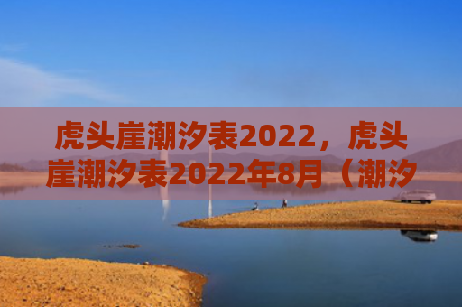 虎头崖潮汐表2022，虎头崖潮汐表2022年8月（潮汐虎头）