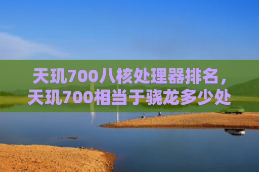 天玑700八核处理器排名，天玑700相当于骁龙多少处理器（处理器天玑相当于）