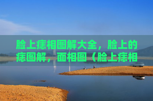 脸上痣相图解大全，脸上的痣图解，面相图（脸上痣相图解大全脸上的痣图解面相图）