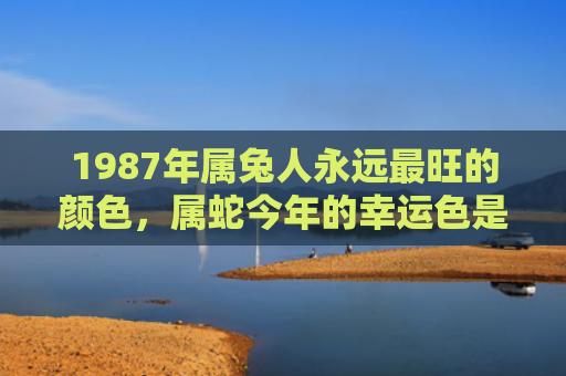 1987年属兔人永远最旺的颜色，属蛇今年的幸运色是什么颜色
