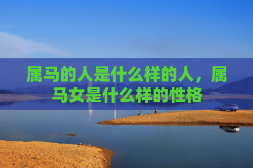 属马的人是什么样的人，属马女是什么样的性格