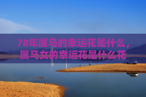 78年属马的幸运花是什么，属马女的幸运花是什么花