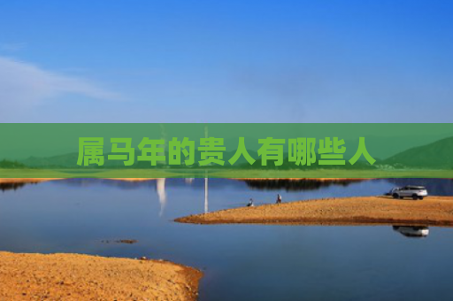 属马年的贵人有哪些人