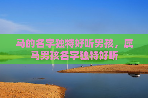 马的名字独特好听男孩，属马男孩名字独特好听