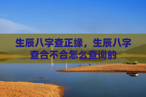 生辰八字查正缘，生辰八字查合不合怎么查询的