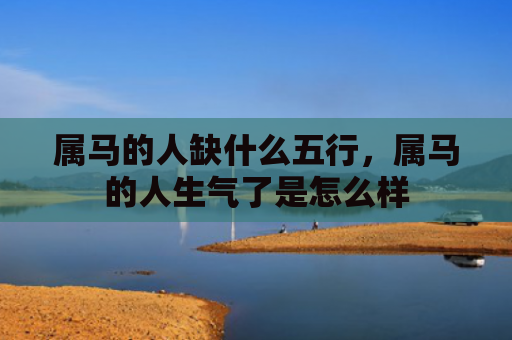 属马的人缺什么五行，属马的人生气了是怎么样