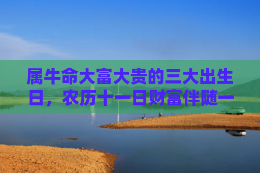 属牛命大富大贵的三大出生日，农历十一日财富伴随一生