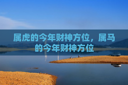 属虎的今年财神方位，属马的今年财神方位