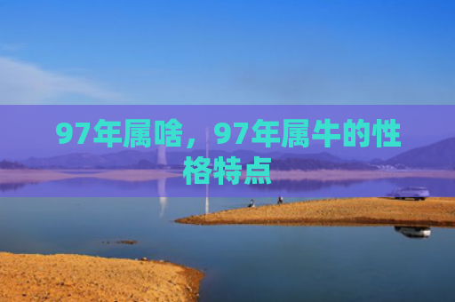 97年属啥，97年属牛的性格特点