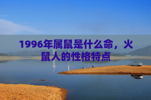1996年属鼠是什么命，火鼠人的性格特点