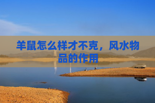 羊鼠怎么样才不克，风水物品的作用