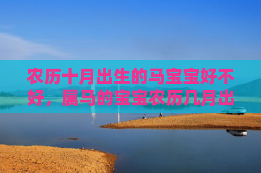 农历十月出生的马宝宝好不好，属马的宝宝农历几月出生最好