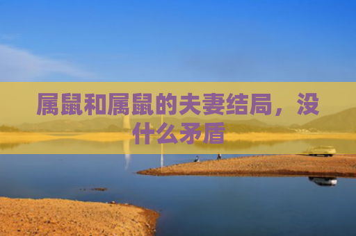 属鼠和属鼠的夫妻结局，没什么矛盾
