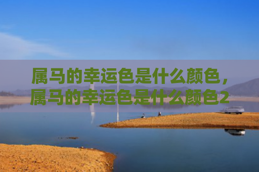 属马的幸运色是什么颜色，属马的幸运色是什么颜色2