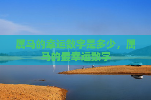 属马的幸运数字是多少，属马的最幸运数字
