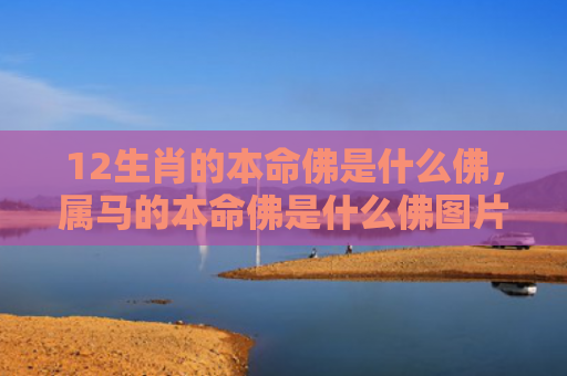 12生肖的本命佛是什么佛，属马的本命佛是什么佛图片大全