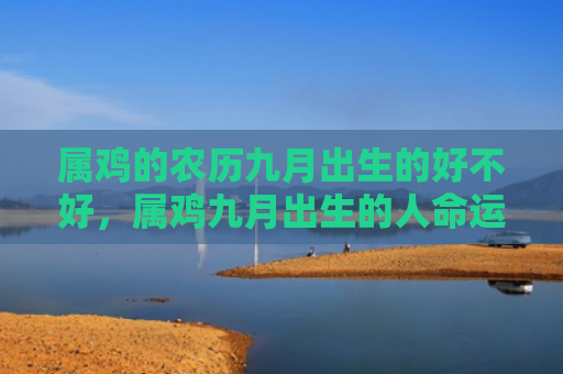 属鸡的农历九月出生的好不好，属鸡九月出生的人命运