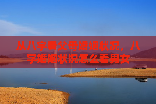 从八字看父母婚姻状况，八字婚姻状况怎么看男女