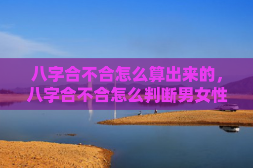 八字合不合怎么算出来的，八字合不合怎么判断男女性别呢