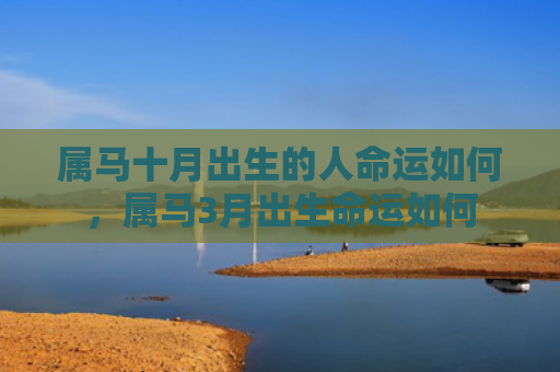 属马十月出生的人命运如何，属马3月出生命运如何