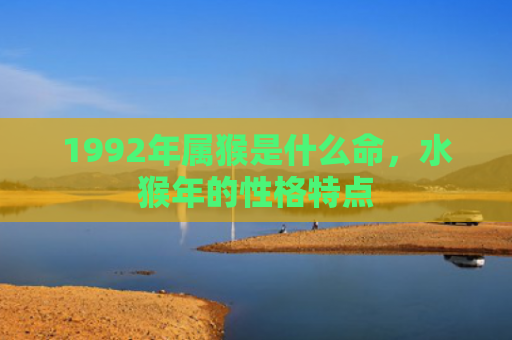 1992年属猴是什么命，水猴年的性格特点