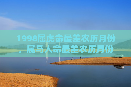 1998属虎命最差农历月份，属马人命最差农历月份