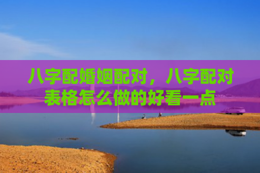 八字配婚姻配对，八字配对表格怎么做的好看一点