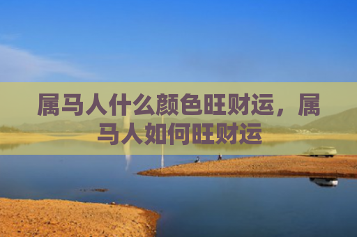属马人什么颜色旺财运，属马人如何旺财运