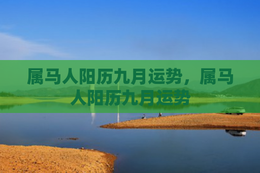 属马人阳历九月运势，属马人阳历九月运势