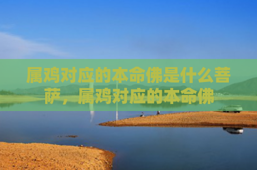 属鸡对应的本命佛是什么菩萨，属鸡对应的本命佛