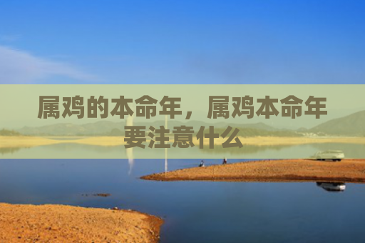 属鸡的本命年，属鸡本命年要注意什么