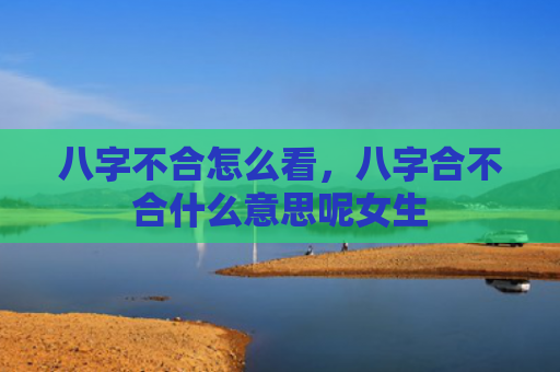 八字不合怎么看，八字合不合什么意思呢女生