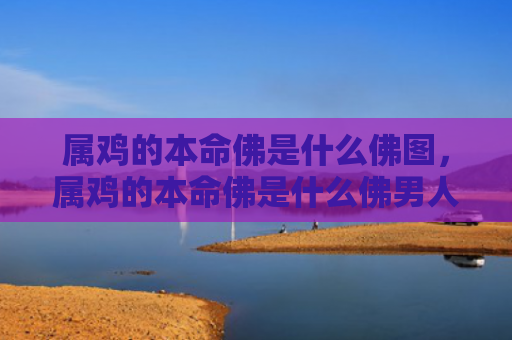 属鸡的本命佛是什么佛图，属鸡的本命佛是什么佛男人