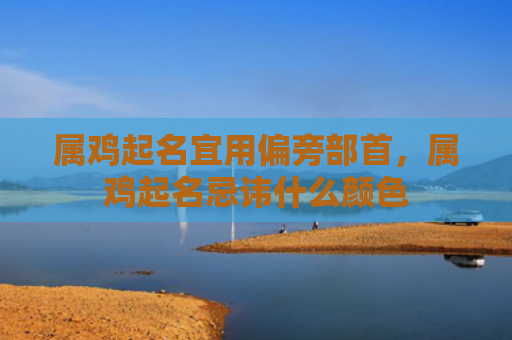 属鸡起名宜用偏旁部首，属鸡起名忌讳什么颜色