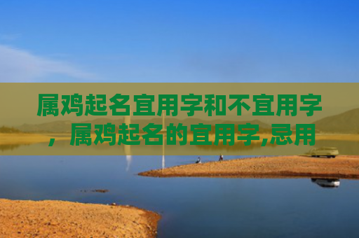 属鸡起名宜用字和不宜用字，属鸡起名的宜用字,忌用字
