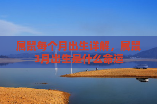 属鼠每个月出生详解，属鼠3月出生是什么命运