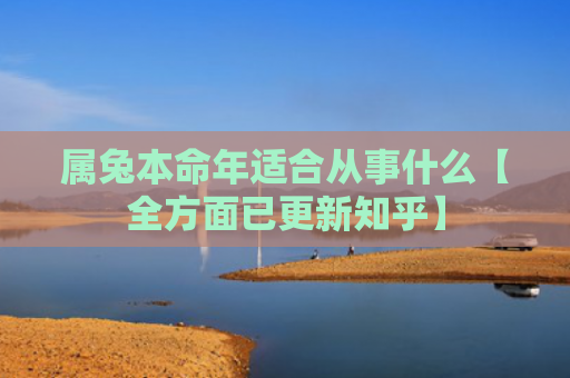 属兔本命年适合从事什么【全方面已更新知乎】