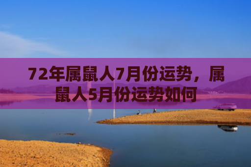 72年属鼠人7月份运势，属鼠人5月份运势如何