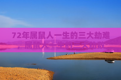 72年属鼠人一生的三大劫难，属鼠人一生的三大劫数