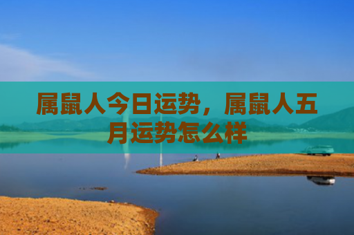 属鼠人今日运势，属鼠人五月运势怎么样