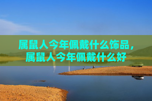 属鼠人今年佩戴什么饰品，属鼠人今年佩戴什么好