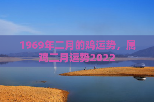 1969年二月的鸡运势，属鸡二月运势2022