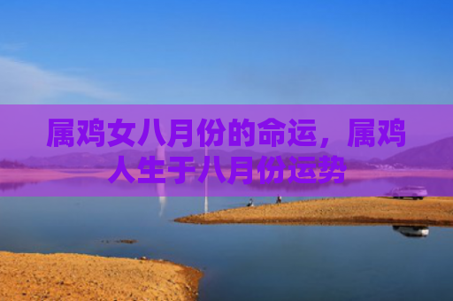 属鸡女八月份的命运，属鸡人生于八月份运势