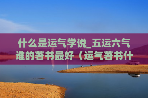 什么是运气学说_五运六气谁的著书最好（运气著书什么是）
